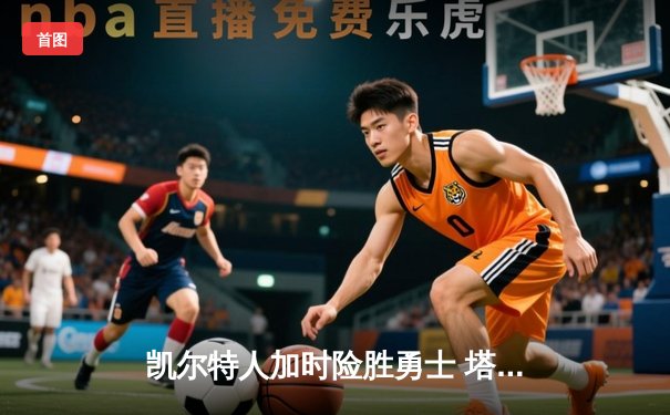 凯尔特人加时险胜勇士 塔图姆44分创赛季新高