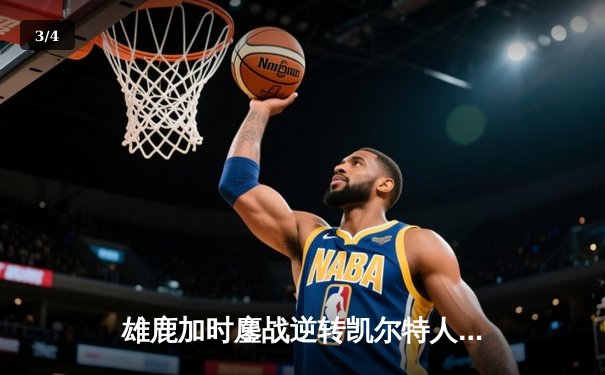 雄鹿加时鏖战逆转凯尔特人 字母哥44+14+7主宰关键时刻 - 3