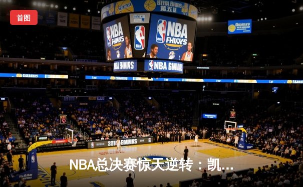 NBA总决赛惊天逆转：凯尔特人末节轰22-0攻击波夺队史第18冠