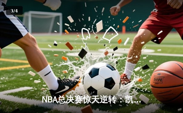 NBA总决赛惊天逆转：凯尔特人末节轰22-0攻击波夺队史第18冠 - 3