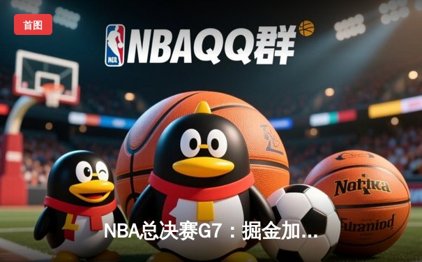 NBA总决赛G7：掘金加时险胜热火 约基奇三双率队首夺总冠军