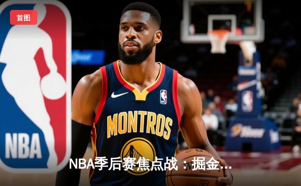 NBA季后赛焦点战：掘金险胜湖人，约基奇三双率队捍卫主场