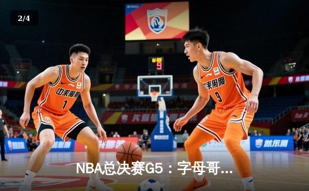 NBA总决赛G5：字母哥三双统治加时，雄鹿逆转太阳夺赛点 - 2