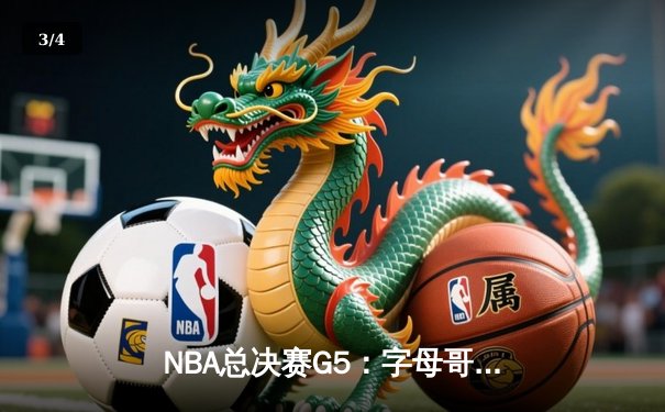 NBA总决赛G5：字母哥三双统治加时，雄鹿逆转太阳夺赛点 - 3