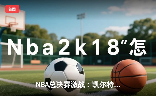NBA总决赛激战：凯尔特人险胜勇士，塔图姆狂砍38分率队夺赛点