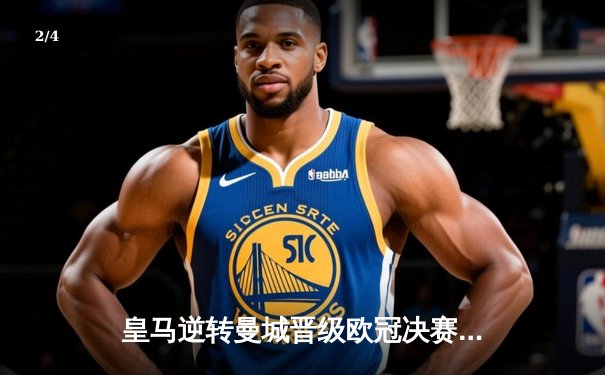 皇马逆转曼城晋级欧冠决赛，本泽马点射制胜 - 2