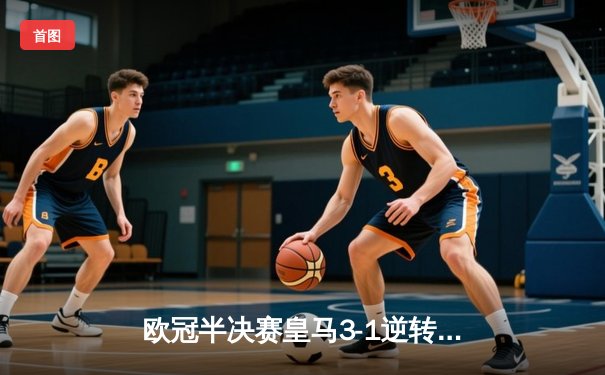欧冠半决赛皇马3-1逆转拜仁，贝林厄姆传射建功，维尼修斯绝杀定乾坤