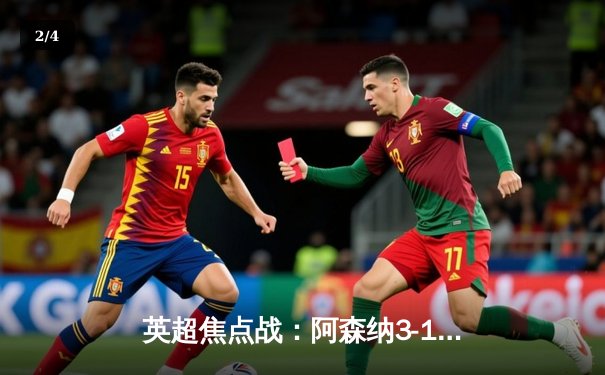 英超焦点战：阿森纳3-1逆转利物浦，萨卡传射建功点燃争冠悬念 - 2