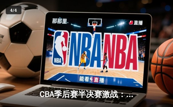 CBA季后赛半决赛激战：辽宁本钢加时险胜广东宏远，系列赛2-1领先 - 4