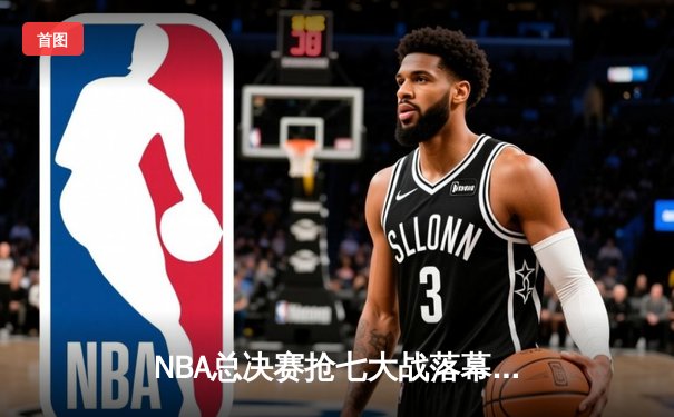 NBA总决赛抢七大战落幕：丹佛掘金险胜迈阿密热火卫冕成功
