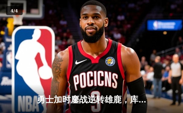 勇士加时鏖战逆转雄鹿，库里50分创赛季新高献三分绝杀 - 4