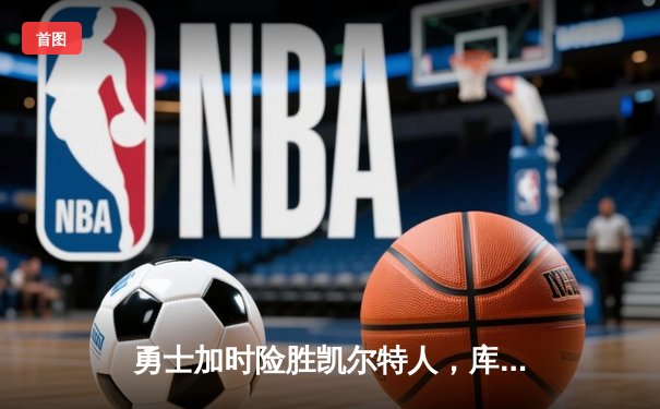 勇士加时险胜凯尔特人，库里狂砍43分率队完成20分惊天逆转