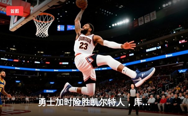 勇士加时险胜凯尔特人，库里狂砍43分率队完成20分惊天逆转