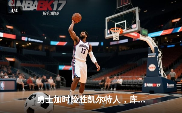 勇士加时险胜凯尔特人，库里狂砍43分率队完成20分惊天逆转 - 4